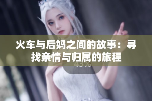 火车与后妈之间的故事：寻找亲情与归属的旅程