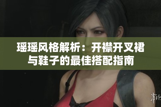 瑶瑶风格解析：开襟开叉裙与鞋子的最佳搭配指南