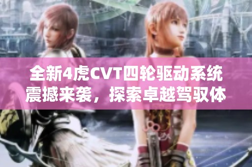全新4虎CVT四轮驱动系统震撼来袭，探索卓越驾驭体验