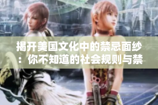 揭开美国文化中的禁忌面纱：你不知道的社会规则与禁忌