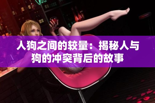 人狗之间的较量：揭秘人与狗的冲突背后的故事
