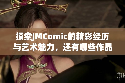 探索JMComic的精彩经历与艺术魅力，还有哪些作品值得关注？