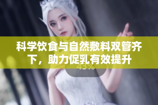 科学饮食与自然敷料双管齐下，助力促乳有效提升