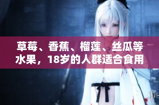 草莓、香蕉、榴莲、丝瓜等水果，18岁的人群适合食用吗