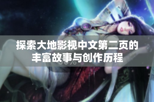 探索大地影视中文第二页的丰富故事与创作历程