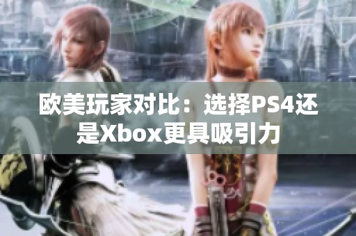 欧美玩家对比：选择PS4还是Xbox更具吸引力