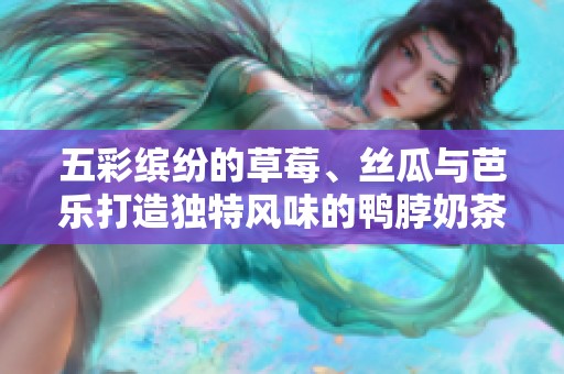 五彩缤纷的草莓、丝瓜与芭乐打造独特风味的鸭脖奶茶装饰艺术