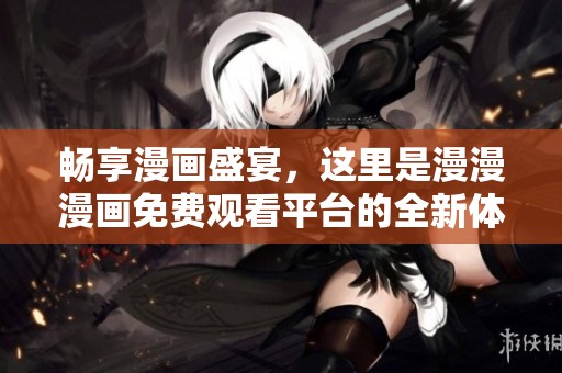 畅享漫画盛宴，这里是漫漫漫画免费观看平台的全新体验