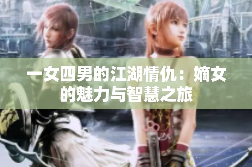 一女四男的江湖情仇：嫡女的魅力与智慧之旅