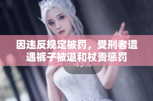 因违反规定被罚，受刑者遭遇裤子被退和杖责惩罚