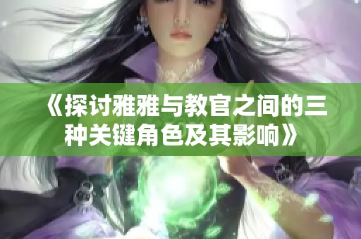 《探讨雅雅与教官之间的三种关键角色及其影响》