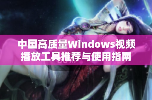 中国高质量Windows视频播放工具推荐与使用指南