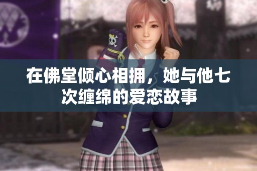 在佛堂倾心相拥，她与他七次缠绵的爱恋故事