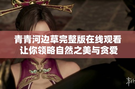 青青河边草完整版在线观看 让你领略自然之美与贪爱纠葛