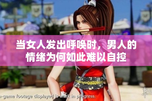 当女人发出呼唤时，男人的情绪为何如此难以自控