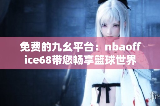 免费的九幺平台：nbaoffice68带您畅享篮球世界