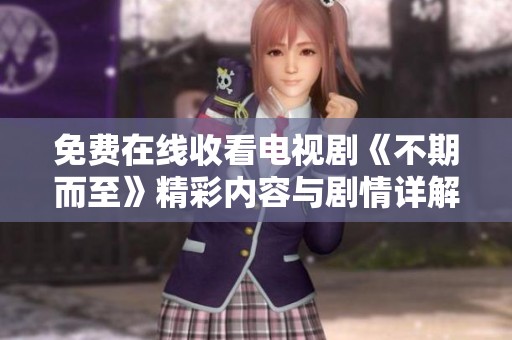 免费在线收看电视剧《不期而至》精彩内容与剧情详解