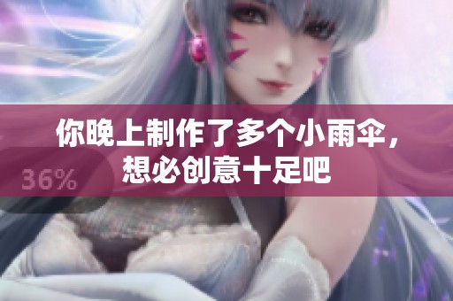 你晚上制作了多个小雨伞，想必创意十足吧