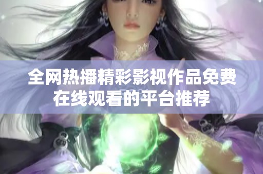 全网热播精彩影视作品免费在线观看的平台推荐
