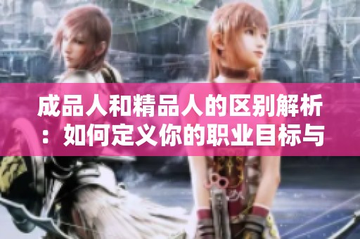 成品人和精品人的区别解析：如何定义你的职业目标与价值追求