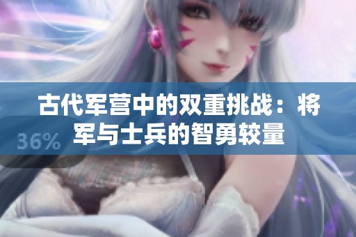 古代军营中的双重挑战：将军与士兵的智勇较量