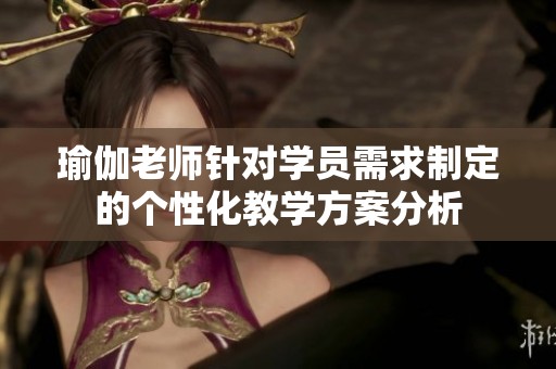 瑜伽老师针对学员需求制定的个性化教学方案分析