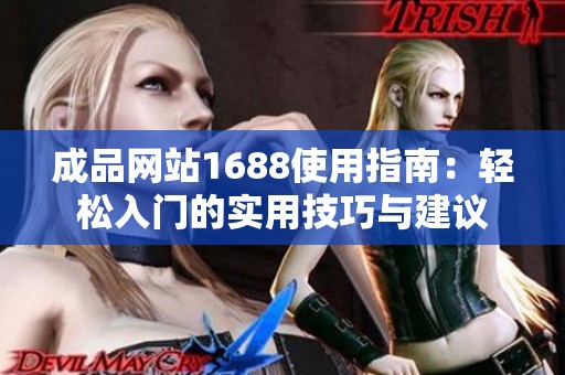成品网站1688使用指南：轻松入门的实用技巧与建议