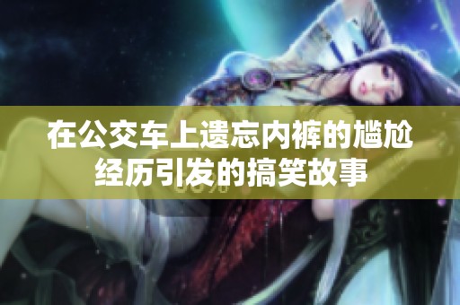 在公交车上遗忘内裤的尴尬经历引发的搞笑故事