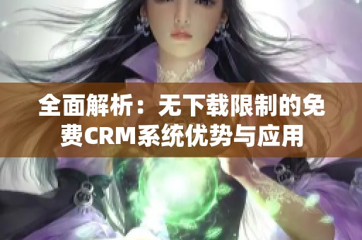 全面解析：无下载限制的免费CRM系统优势与应用