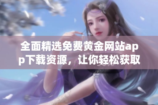 全面精选免费黄金网站app下载资源，让你轻松获取财富信息