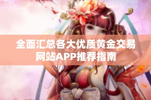 全面汇总各大优质黄金交易网站APP推荐指南