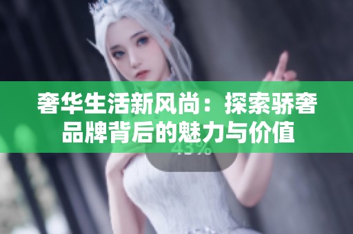 奢华生活新风尚：探索骄奢品牌背后的魅力与价值