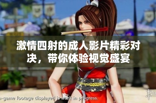 激情四射的成人影片精彩对决，带你体验视觉盛宴