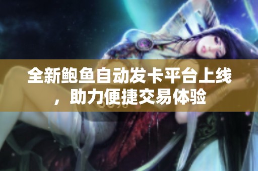 全新鲍鱼自动发卡平台上线，助力便捷交易体验