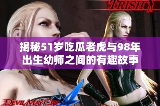 揭秘51岁吃瓜老虎与98年出生幼师之间的有趣故事