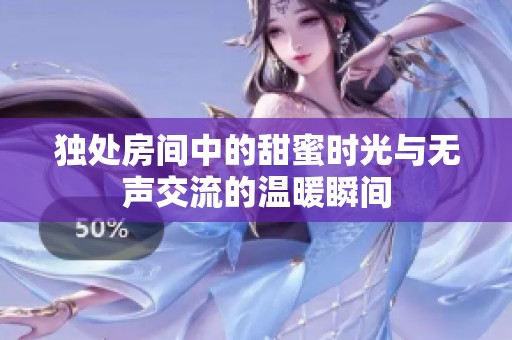 独处房间中的甜蜜时光与无声交流的温暖瞬间
