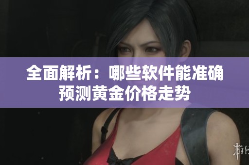 全面解析：哪些软件能准确预测黄金价格走势