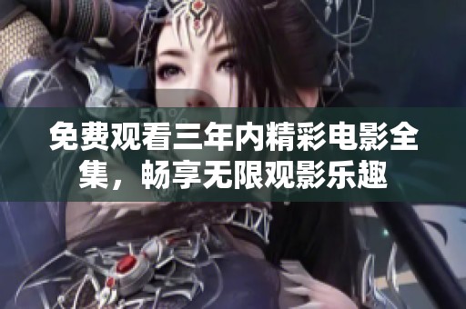 免费观看三年内精彩电影全集，畅享无限观影乐趣