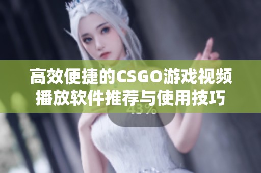 高效便捷的CSGO游戏视频播放软件推荐与使用技巧