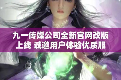 九一传媒公司全新官网改版上线 诚邀用户体验优质服务