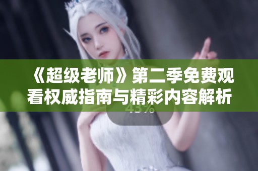 《超级老师》第二季免费观看权威指南与精彩内容解析