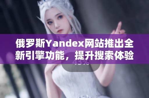 俄罗斯Yandex网站推出全新引擎功能，提升搜索体验