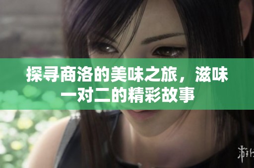 探寻商洛的美味之旅，滋味一对二的精彩故事