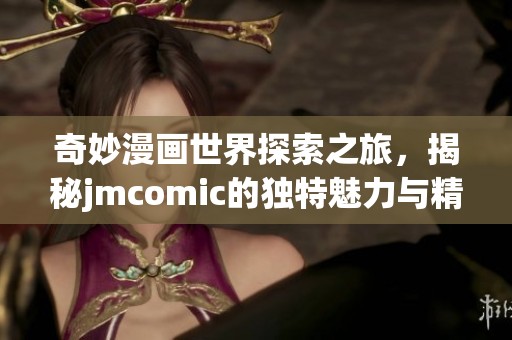 奇妙漫画世界探索之旅，揭秘jmcomic的独特魅力与精彩作品