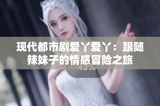 现代都市剧爱丫爱丫：跟随辣妹子的情感冒险之旅