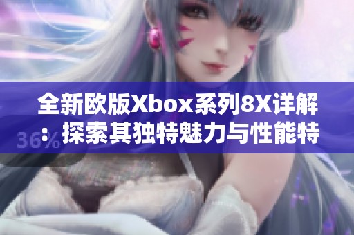 全新欧版Xbox系列8X详解：探索其独特魅力与性能特色