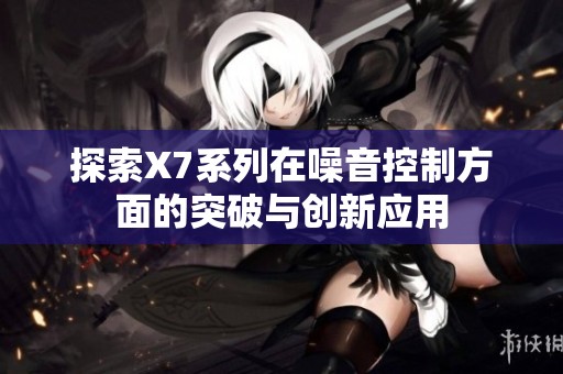 探索X7系列在噪音控制方面的突破与创新应用