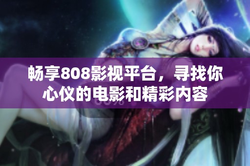 畅享808影视平台，寻找你心仪的电影和精彩内容