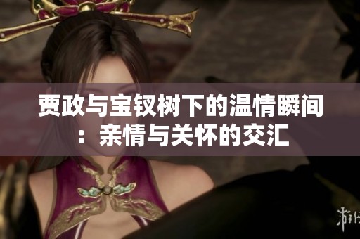 贾政与宝钗树下的温情瞬间：亲情与关怀的交汇