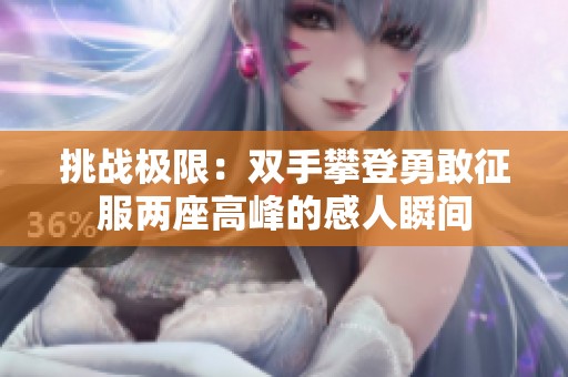 挑战极限：双手攀登勇敢征服两座高峰的感人瞬间